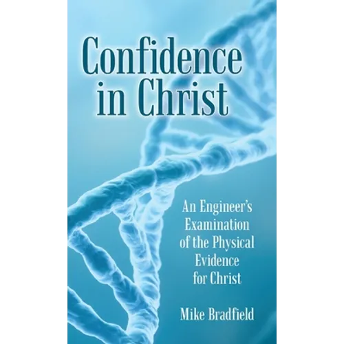 Confidence in Christ: An Engineer's Examination of the Physical Evidence for Christ