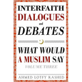 Interfaith Dialogues and Debates: What Would a Muslim Say Volume 3