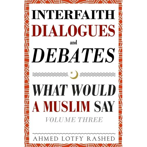 Interfaith Dialogues and Debates: What Would a Muslim Say Volume 3
