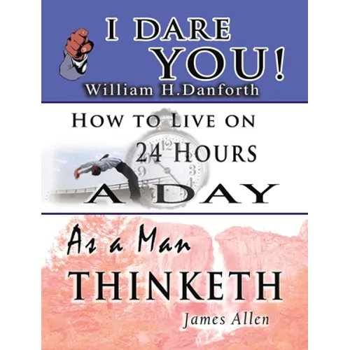 The Wisdom of William H. Danforth, James Allen & Arnold Bennett- Including: I Dare You!, As a Man Thinketh & How to Live on 24 Hours a Day