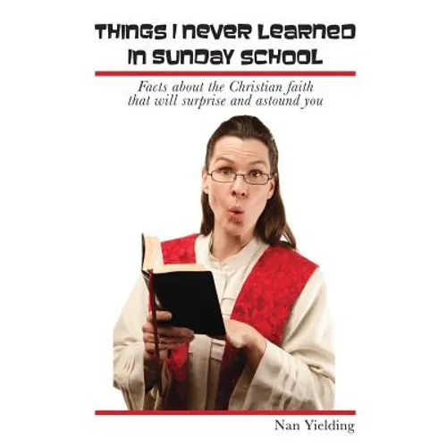Things I Never Learned in Sunday School: Facts about the Christian faith that will surprise and astound you