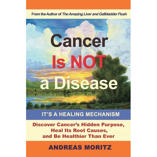 Cancer Is Not a Disease - It's a Healing Mechanism: Discover Cancer's Hidden Purpose, Heal Its Root Causes, and Be Healthier Than Ever