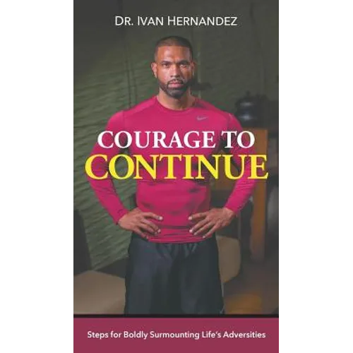 Courage to Continue: Steps for Boldly Surmounting Life's Adversities