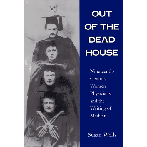 Out of the Dead House: Nineteenth-Century Women Physicians and the Writing of Medicine
