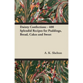 Dainty Confections - 400 Splendid Recipes for Puddings, Bread, Cakes and Sweet