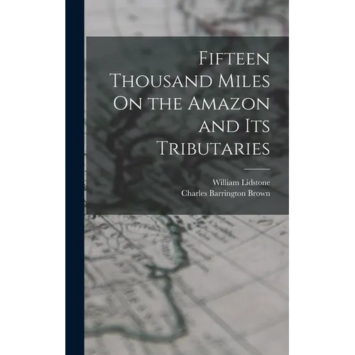 Fifteen Thousand Miles On the Amazon and Its Tributaries