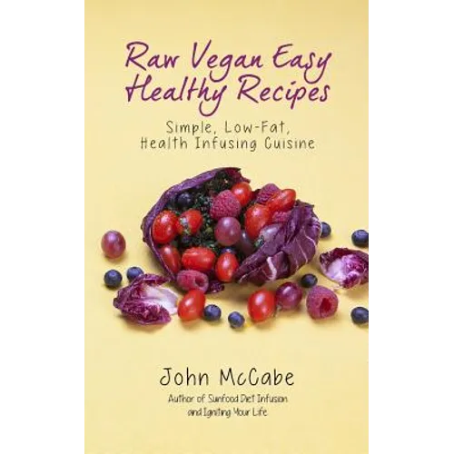 Raw Vegan Easy Healthy Recipes: Simple, Low-Fat, Health-Infusing Cuisine