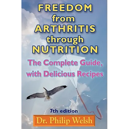 Freedom from Arthritis Through Nutrition: The Complete Guide, with Delicious Recipes