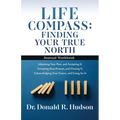 Life Compass: FINDING YOUR TRUE NORTH - Journal Workbook: Admitting Your Past, and Accepting It Accepting Your Present, and Owning It Acknowledging Yo