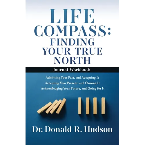 Life Compass: FINDING YOUR TRUE NORTH - Journal Workbook: Admitting Your Past, and Accepting It Accepting Your Present, and Owning It Acknowledging Yo