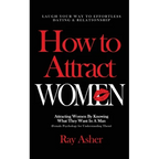 How to Attract Women: Laugh Your Way to Effortless Dating & Relationship! Attracting Women By Knowing What They Want In A Man (Female Psychology for U - Paperback