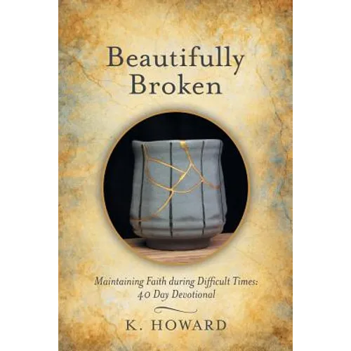 Beautifully Broken: Maintaining Faith During Difficult Times: 40 Day Devotional