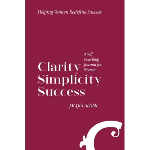 Clarity Simplicity Success: A Self Coaching Journal for Women