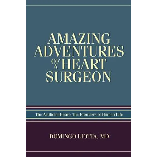 Amazing Adventures of a Heart Surgeon: The Artificial Heart: The Frontiers of Human Life