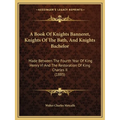 A Book Of Knights Banneret, Knights Of The Bath, And Knights Bachelor: Made Between The Fourth Year Of King Henry VI And The Restoration Of King Charl