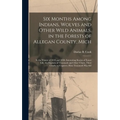 Six Months Among Indians, Wolves and Other Wild Animals, in the Forests of Allegan County, Mich: In the Winter of 1839 and 1850. Interesting Stories o