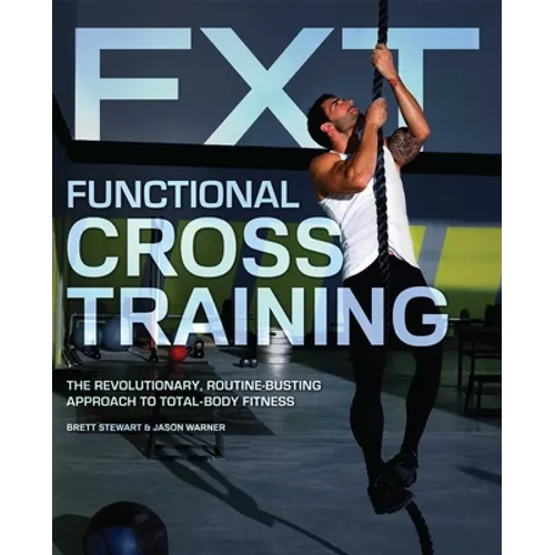 Functional Cross Training: The Revolutionary, Routine-Busting Approach to Total-Body Fitness