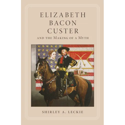 Elizabeth Bacon Custer and the Making of a Myth