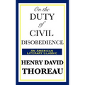 On the Duty of Civil Disobedience: A Classic Essay on Individual Conscience and Resistance to Unjust Authority