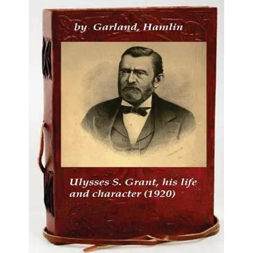 Ulysses S. Grant, his life and character