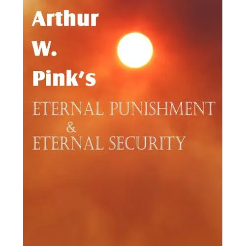 Arthur W. Pink's Eternal Punishment & Eternal Security