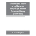 Syllabus of a course of eighty-seven lectures on modern European history (1600-1890)