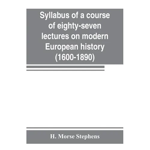 Syllabus of a course of eighty-seven lectures on modern European history (1600-1890)