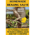 Homemade Healing Salve: 10 Tutorials on How to Make a Herbal Salve And Top 15 Recipes