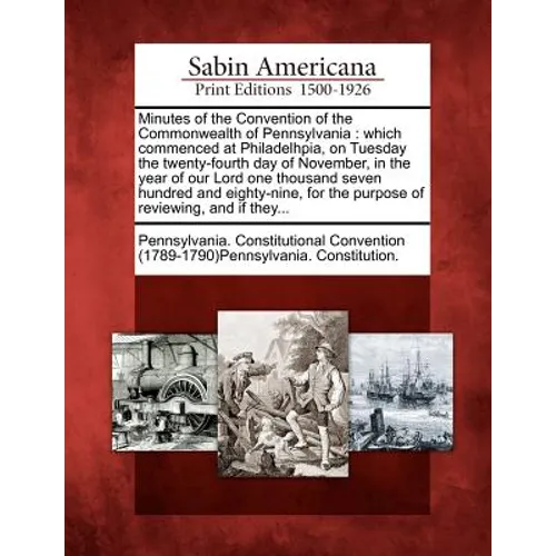 Minutes of the Convention of the Commonwealth of Pennsylvania: Which Commenced at Philadelhpia, on Tuesday the Twenty-Fourth Day of November, in the Y