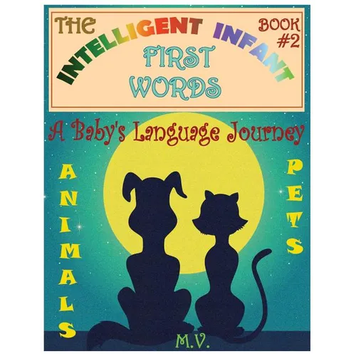 The Intelligent Infant First Words - Book #2: A Baby's Language Journey. Bring Infinite Joy to Your Child's Early Learning. The Toddler's Odyssey From