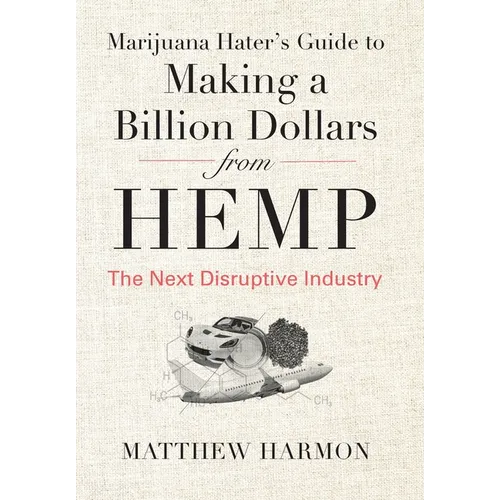 Marijuana Hater's Guide to Making a Billion Dollars from Hemp: The Next Disruptive Industry