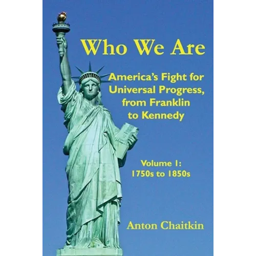 Who We Are: America's Fight for Universal Progress, from Franklin to Kennedy: Volume I - 1750s to 1850s
