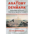 The Anatomy of Denmark: Archaeology and History from the Ice Age to AD 2000