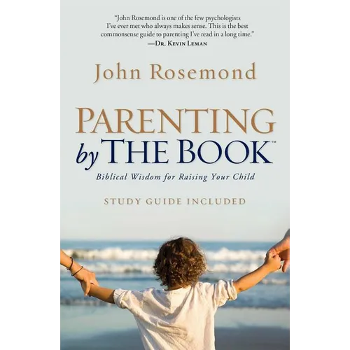 Parenting by the Book: Biblical Wisdom for Raising Your Child