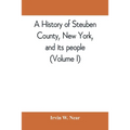 A history of Steuben County, New York, and its people (Volume I)