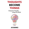 Thoughts Become Things: Change Your Thoughts, Change Your World