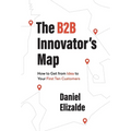 The B2B Innovator's Map: How to Get from Idea to Your First Ten Customers
