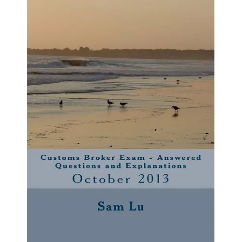 Customs Broker Exam Answered Questions and Explanations: October 2013