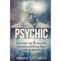 Psychic: Discover the 5 Ancient Secrets to Unlock Your Psychic Abilities