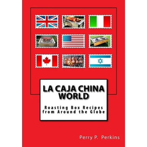 La Caja China World: Roasting Box Recipes from Around the Globe