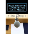 Beyond Resolved: : A Public Forum Manual for Debaters and Coaches