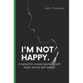 I'm Not Happy: A manual for conquering anxiety, self-doubt and low self-esteem .