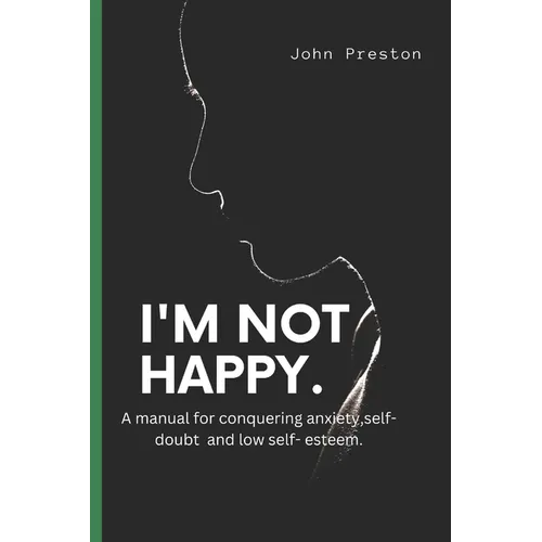 I'm Not Happy: A manual for conquering anxiety, self-doubt and low self-esteem .
