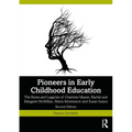 Pioneers in Early Childhood Education: The Roots and Legacies of Charlotte Mason, Rachel and Margaret McMillan, Maria Montessori and Susan Isaacs