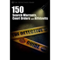 150 Search Warrants, Court Orders, and Affidavits: A Law Enforcement Guide