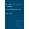 The Office of Lieutenant-Governor: A Study in Canadian Government and Politics