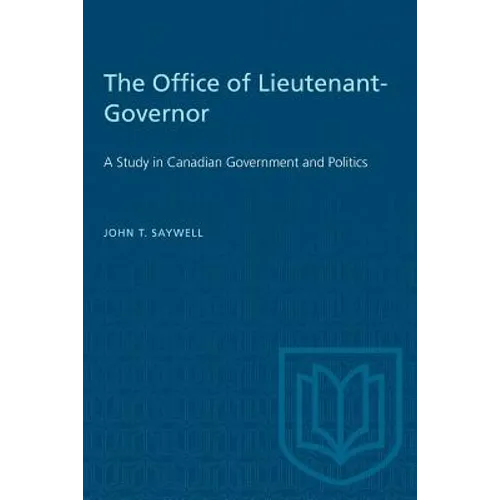 The Office of Lieutenant-Governor: A Study in Canadian Government and Politics