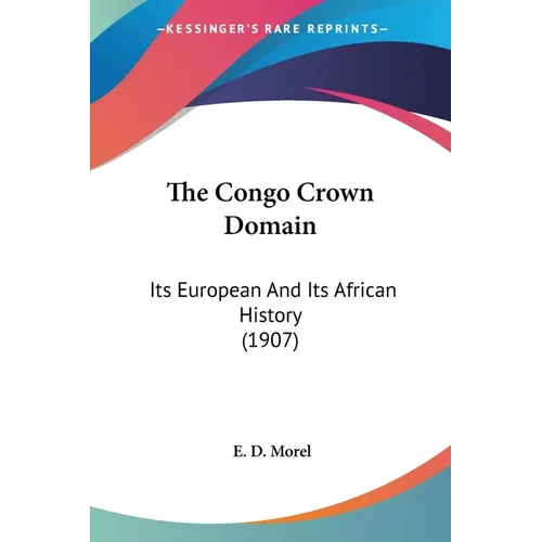 The Congo Crown Domain: Its European And Its African History (1907)