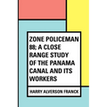 Zone Policeman 88; a close range study of the Panama canal and its workers