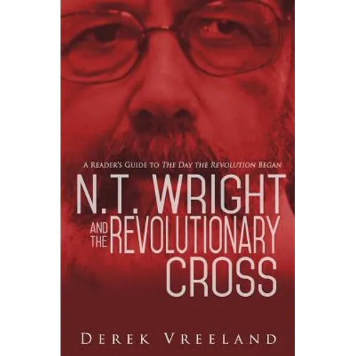 N.T. Wright and the Revolutionary Cross: A Reader's Guide to The Day the Revolution Began